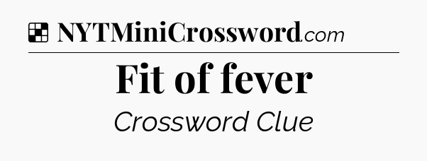 Solution: Fit of fever - NYT Crossword