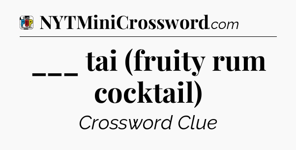___ tai (fruity rum cocktail) Crossword Clue
