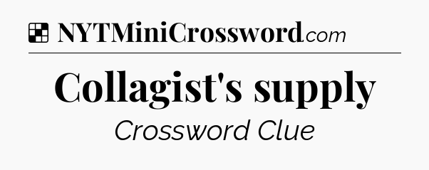 Solution: Collagist's supply - NYT Crossword