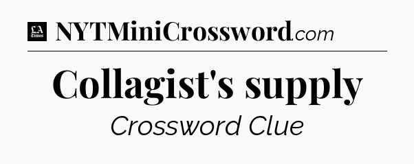 Collagist's supply - LA Times Crossword