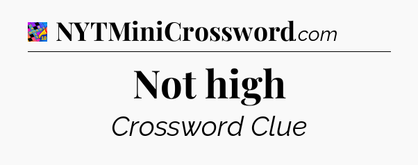 Not high Crossword Clue