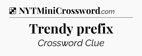 Solution: Trendy prefix - NYT Crossword