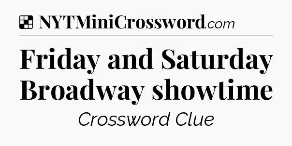 Solution: Friday and Saturday Broadway showtime - NYT Crossword
