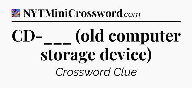 CD-___ (old computer storage device) Crossword Clue