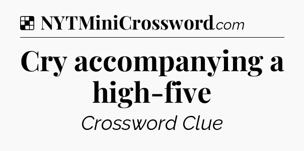 Solution: Cry accompanying a high-five - NYT Crossword