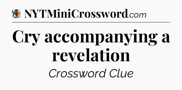 Cry accompanying a revelation Crossword Clue