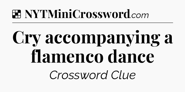 Solution: Cry accompanying a flamenco dance - NYT Crossword