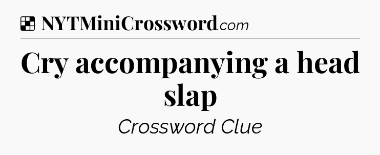 Solution: Cry accompanying a head slap - NYT Crossword
