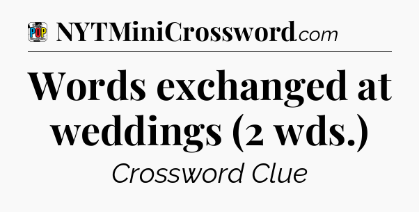 Words exchanged at weddings (2 wds.) Crossword Clue