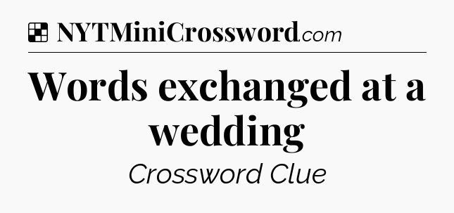 Solution: Words exchanged at a wedding - NYT Crossword