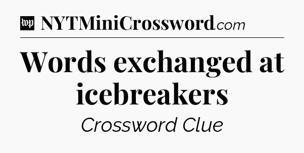 Words exchanged at icebreakers Crossword Clue