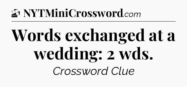 Words exchanged at a wedding: 2 wds - Daily Themed Classic Crossword