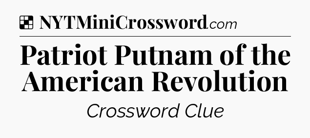 Solution: Patriot Putnam of the American Revolution - NYT Crossword