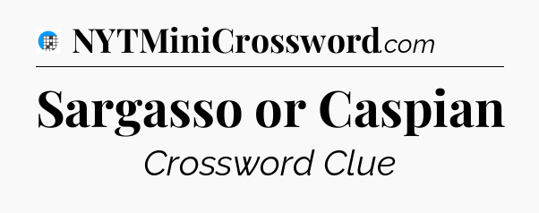 Sargasso or Caspian Crossword Clue