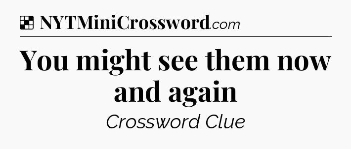 Solution: You might see them now and again - NYT Crossword