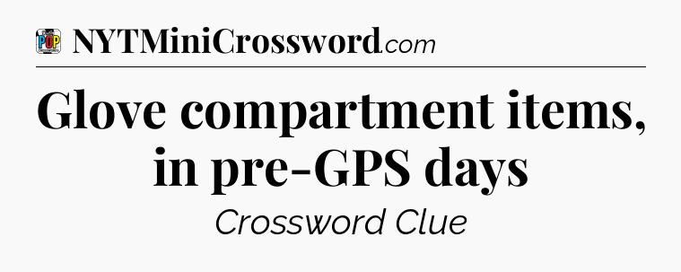 Glove compartment items, in pre-GPS days Crossword Clue