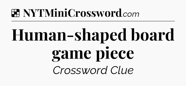 Solution: Human-shaped board game piece - NYT Crossword
