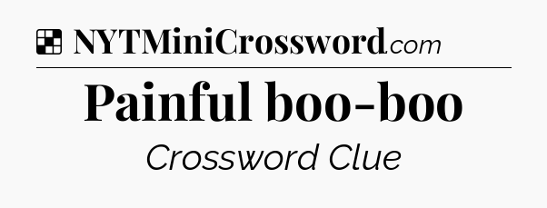 Solution: Painful boo-boo - NYT Crossword
