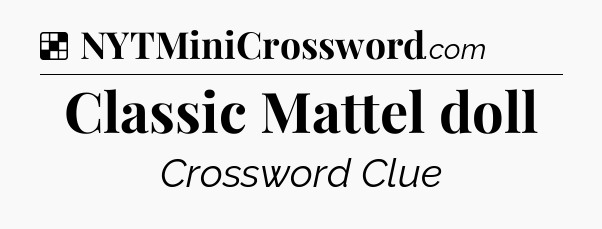 Solution: Classic Mattel doll - NYT Crossword