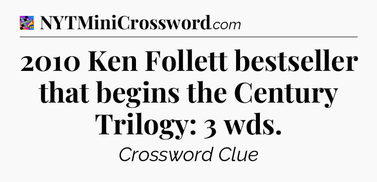 2010 Ken Follett bestseller that begins the Century Trilogy: 3 wds Crossword Clue