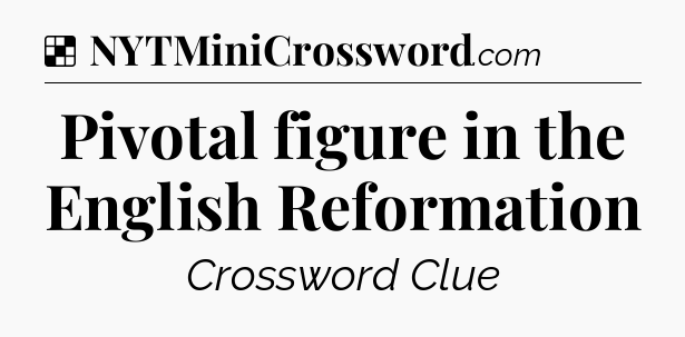 Solution: Pivotal figure in the English Reformation - NYT Crossword