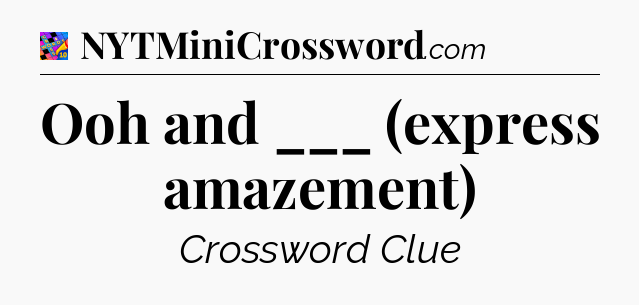 Ooh and ___ (express amazement) Crossword Clue