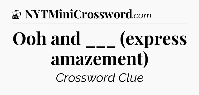 Ooh and ___ (express amazement) - Daily Themed Classic Crossword