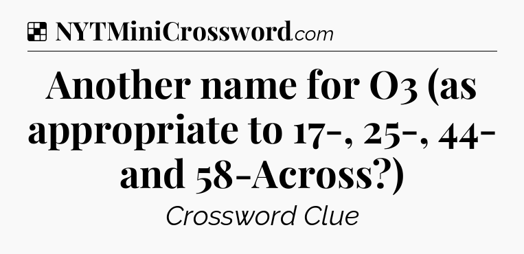 Solution: Another name for O3 (as appropriate to 17-, 25-, 44- and 58-Across?) - NYT Crossword