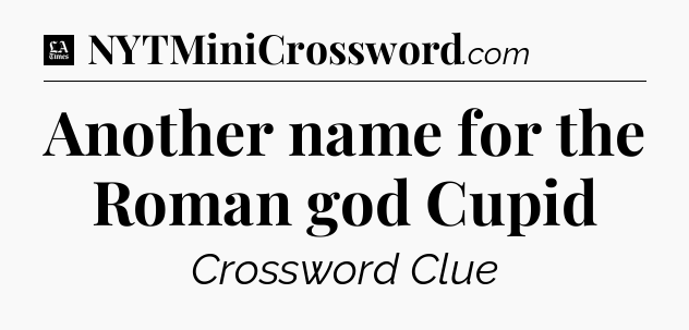 Another name for the Roman god Cupid - LA Times Crossword