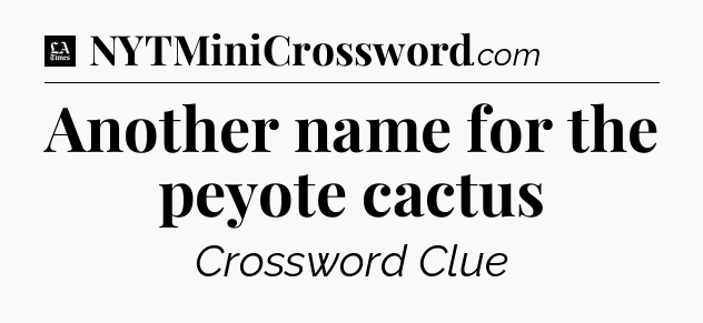 Another name for the peyote cactus - LA Times Crossword