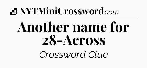 Solution: Another name for 28-Across - NYT Crossword