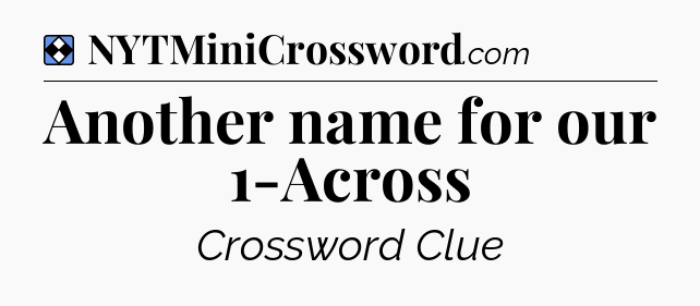 Solution: Another name for our 1-Across - NYT Mini Crossword