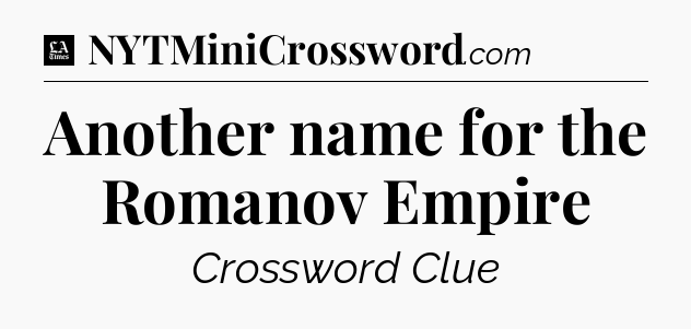 Another name for the Romanov Empire - LA Times Crossword