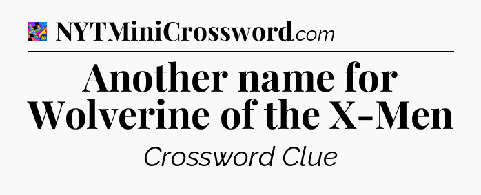 Another name for Wolverine of the X-Men Crossword Clue