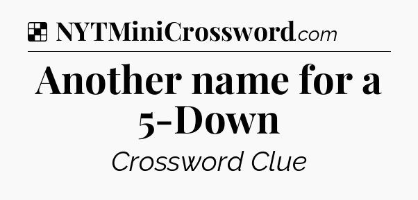 Solution: Another name for a 5-Down - NYT Crossword