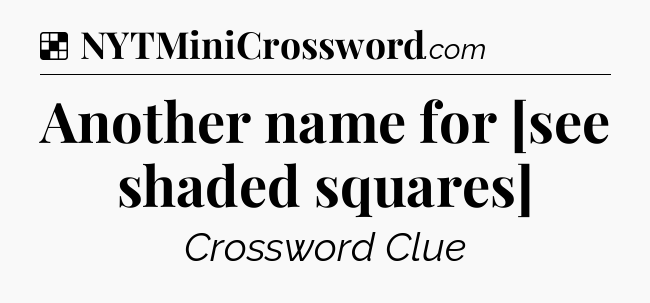 Solution: Another name for [see shaded squares] - NYT Crossword