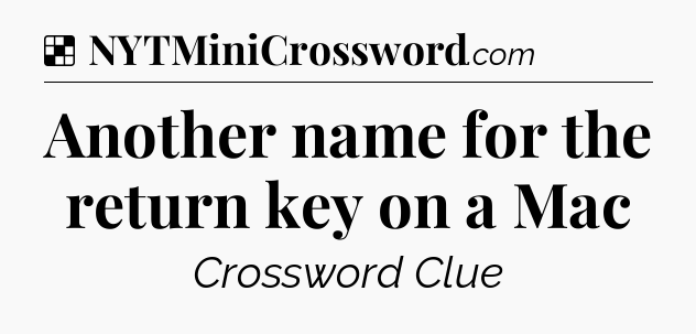 Solution: Another name for the return key on a Mac - NYT Crossword