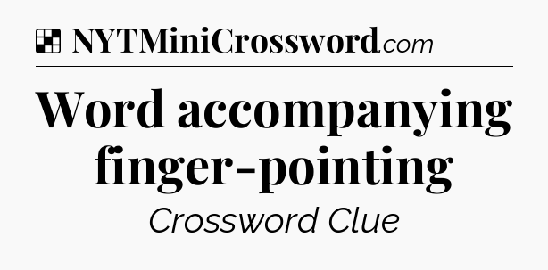 Solution: Word accompanying finger-pointing - NYT Crossword