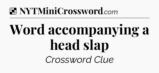 Solution: Word accompanying a head slap - NYT Crossword
