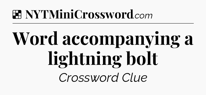 Solution: Word accompanying a lightning bolt - NYT Crossword
