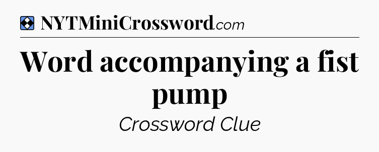 Solution: Word accompanying a fist pump - NYT Mini Crossword