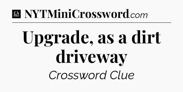 Upgrade, as a dirt driveway - LA Times Crossword