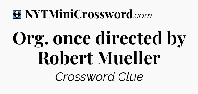 Solution: Org. once directed by Robert Mueller - NYT Mini Crossword