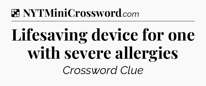 Solution: Lifesaving device for one with severe allergies - NYT Crossword