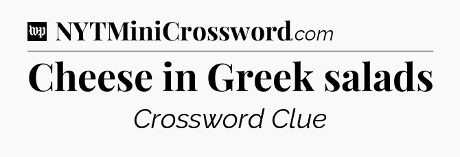 Cheese in Greek salads Crossword Clue