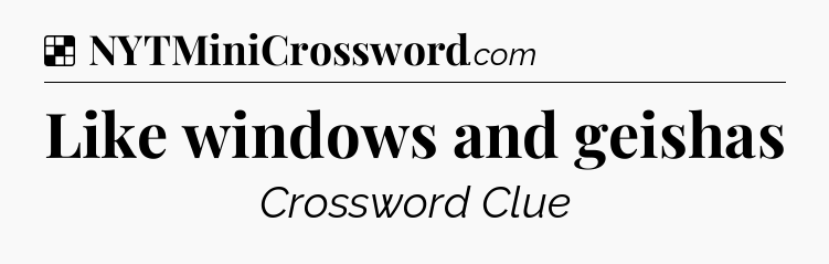 Solution: Like windows and geishas - NYT Crossword