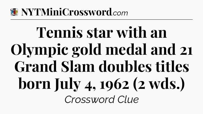 Tennis star with an Olympic gold medal and 21 Grand Slam doubles titles born July 4, 1962 (2 wds.) Crossword Clue
