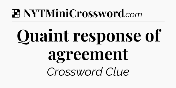 Solution: Quaint response of agreement - NYT Crossword