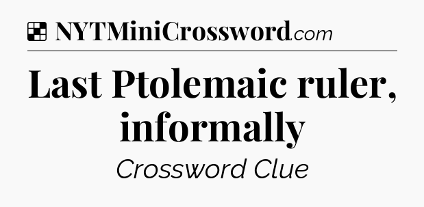 Solution: Last Ptolemaic ruler, informally - NYT Crossword