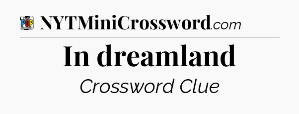 In dreamland Crossword Clue